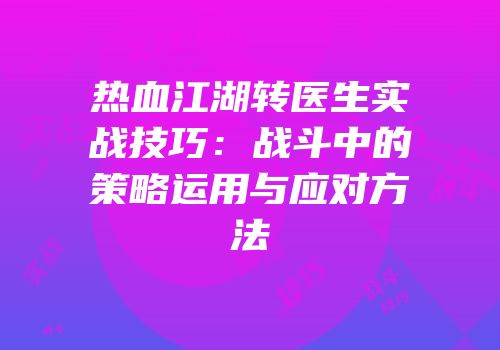 热血江湖转医生实战技巧：战斗中的策略运用与应对方法