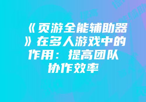 《页游全能辅助器》在多人游戏中的作用：提高团队协作效率