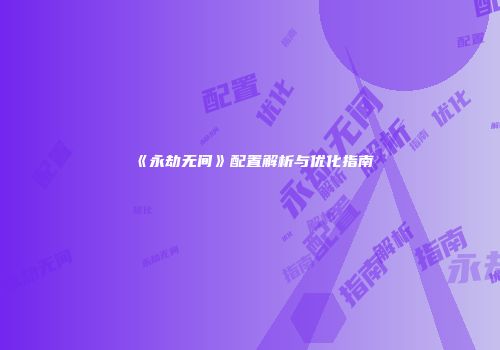 《永劫无间》配置解析与优化指南