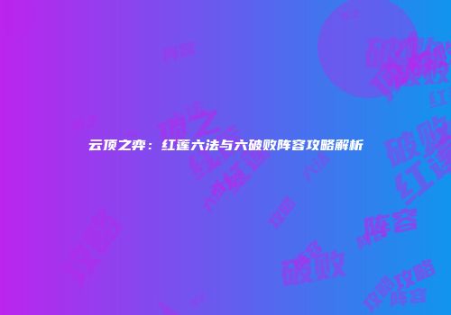云顶之弈：红莲六法与六破败阵容攻略解析