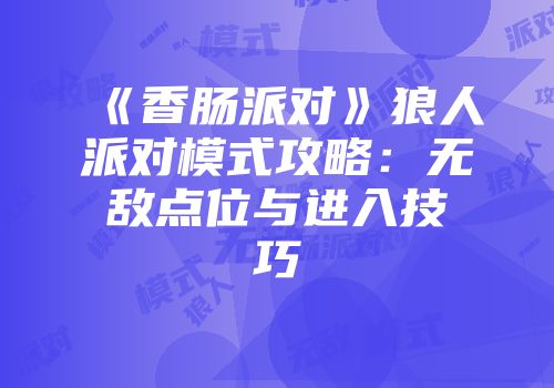 《香肠派对》狼人派对模式攻略：无敌点位与进入技巧