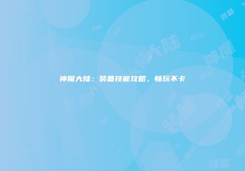 神魔大陆：装备技能攻略，畅玩不卡