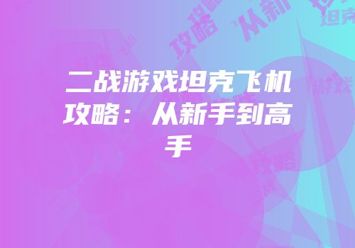 二战游戏坦克飞机攻略：从新手到高手