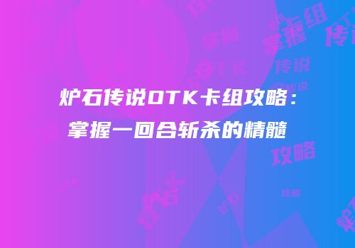 炉石传说OTK卡组攻略：掌握一回合斩杀的精髓