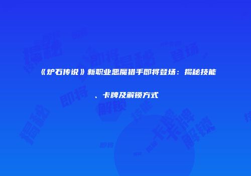 《炉石传说》新职业恶魔猎手即将登场：揭秘技能、卡牌及解锁方式