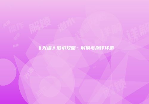 《光遇》潜水攻略：解锁与操作详解