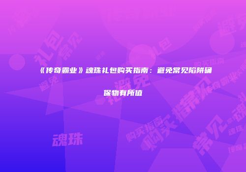 《传奇霸业》魂珠礼包购买指南：避免常见陷阱确保物有所值