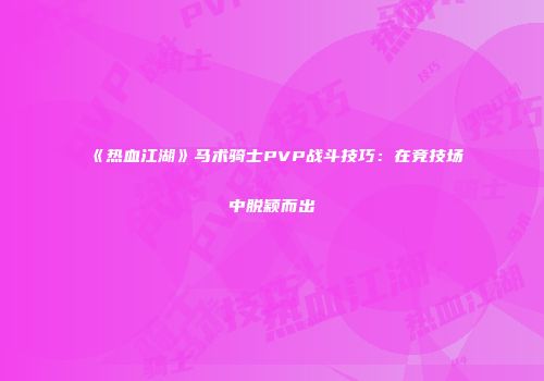 《热血江湖》马术骑士PVP战斗技巧：在竞技场中脱颖而出