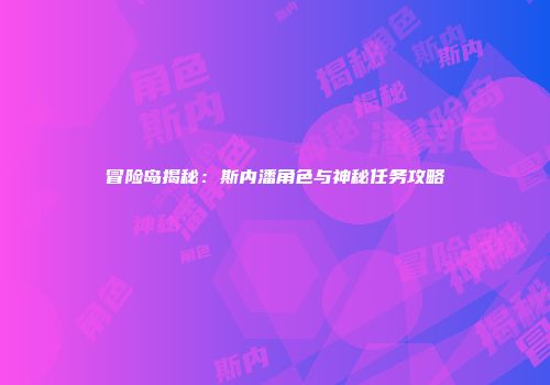 冒险岛揭秘：斯内潘角色与神秘任务攻略