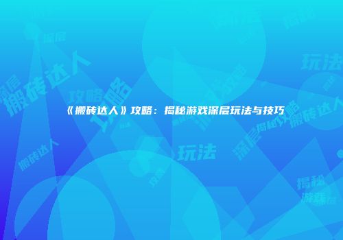 《搬砖达人》攻略：揭秘游戏深层玩法与技巧