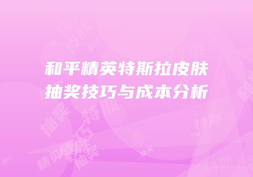 和平精英特斯拉皮肤抽奖技巧与成本分析