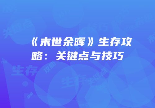 《末世余晖》生存攻略：关键点与技巧