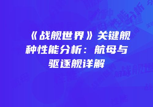 《战舰世界》关键舰种性能分析：航母与驱逐舰详解
