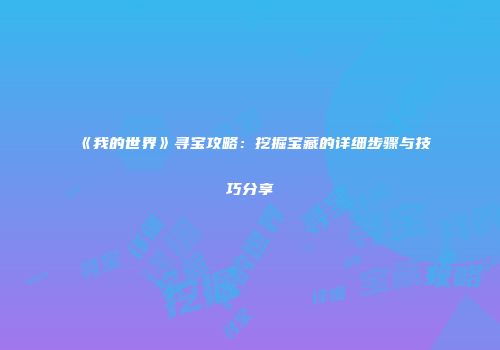 《我的世界》寻宝攻略：挖掘宝藏的详细步骤与技巧分享