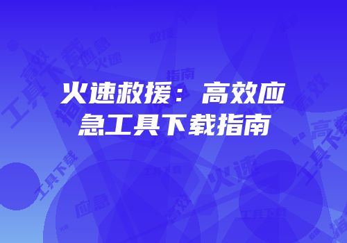 火速救援：高效应急工具下载指南