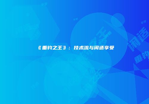 《垂钓之王》：技术流与闲适享受