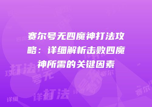 赛尔号无四魔神打法攻略：详细解析击败四魔神所需的关键因素