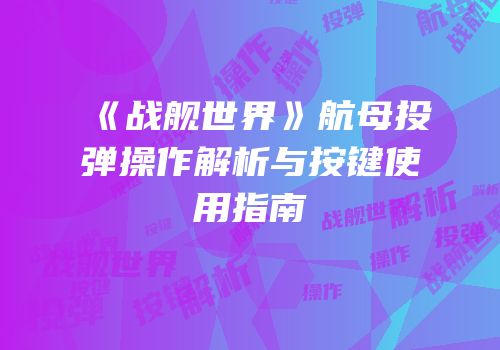 《战舰世界》航母投弹操作解析与按键使用指南