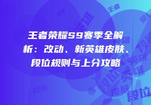 王者荣耀S9赛季全解析：改动、新英雄皮肤、段位规则与上分攻略