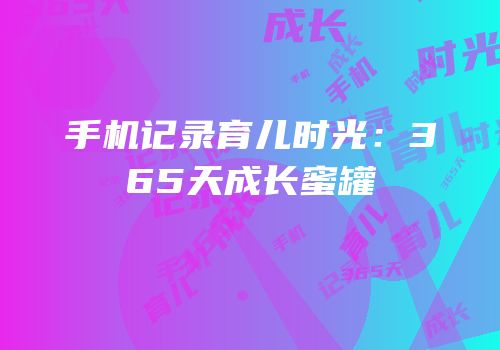 手机记录育儿时光：365天成长蜜罐