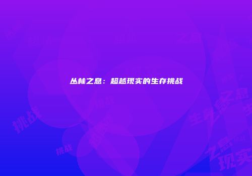 丛林之息：超越现实的生存挑战