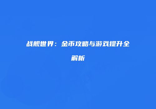 战舰世界：金币攻略与游戏提升全解析