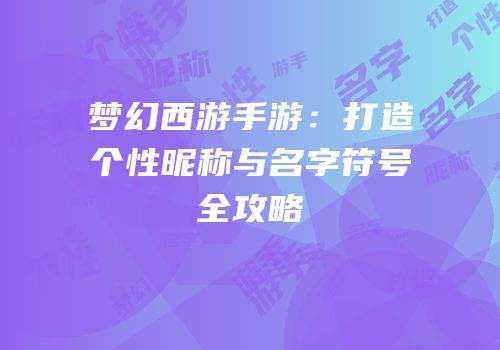 梦幻西游手游：打造个性昵称与名字符号全攻略