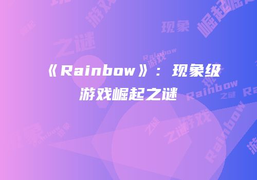 《Rainbow》：现象级游戏崛起之谜