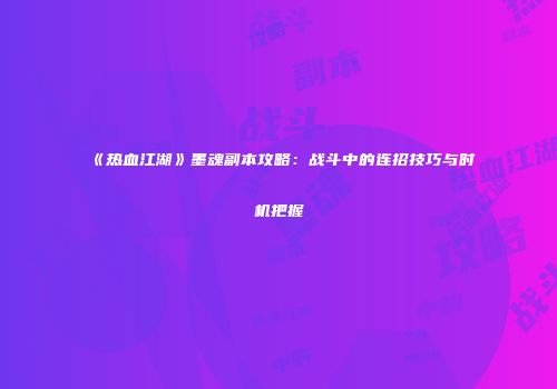 《热血江湖》墨魂副本攻略：战斗中的连招技巧与时机把握