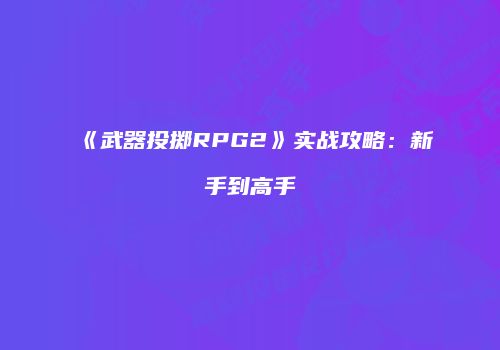 《武器投掷RPG2》实战攻略：新手到高手