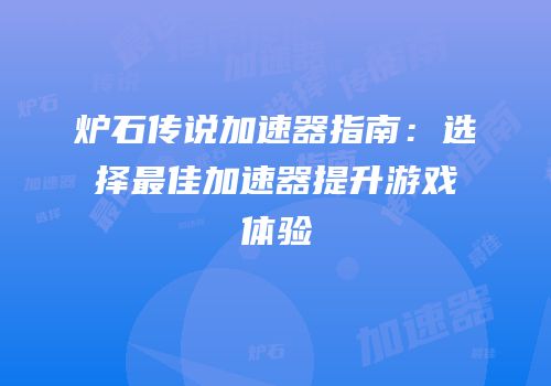 炉石传说加速器指南：选择最佳加速器提升游戏体验