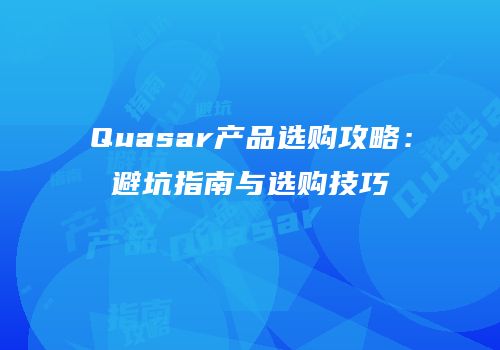 Quasar产品选购攻略：避坑指南与选购技巧