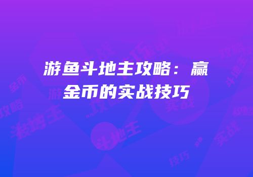 游鱼斗地主攻略：赢金币的实战技巧