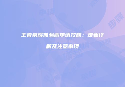 王者荣耀体验服申请攻略：步骤详解及注意事项