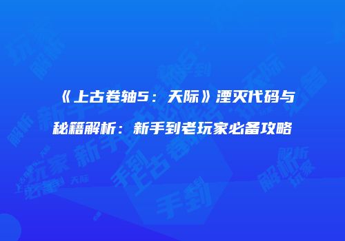 《上古卷轴5：天际》湮灭代码与秘籍解析：新手到老玩家必备攻略