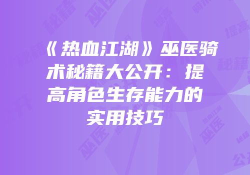 《热血江湖》巫医骑术秘籍大公开：提高角色生存能力的实用技巧