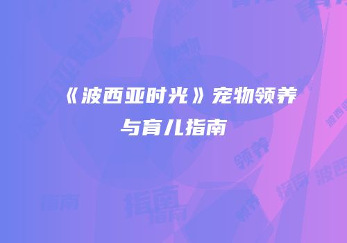 《波西亚时光》宠物领养与育儿指南