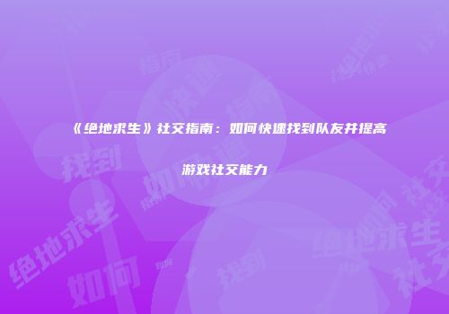 《绝地求生》社交指南：如何快速找到队友并提高游戏社交能力