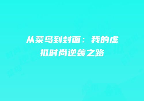 从菜鸟到封面：我的虚拟时尚逆袭之路