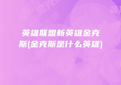 英雄联盟新英雄金克斯(金克斯是什么英雄)