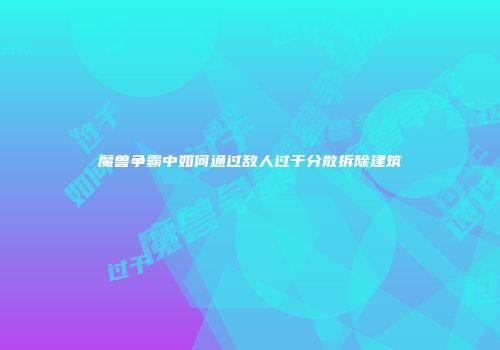 魔兽争霸中如何通过敌人过于分散拆除建筑