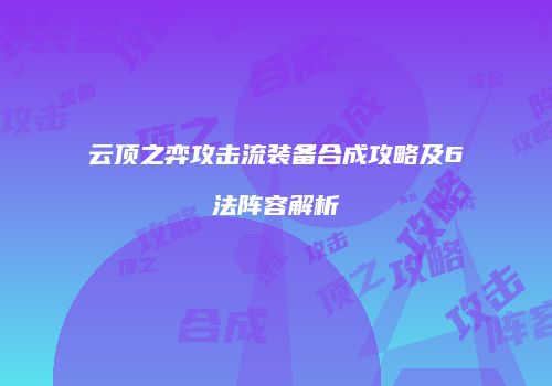 云顶之弈攻击流装备合成攻略及6法阵容解析