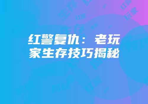 红警复仇：老玩家生存技巧揭秘