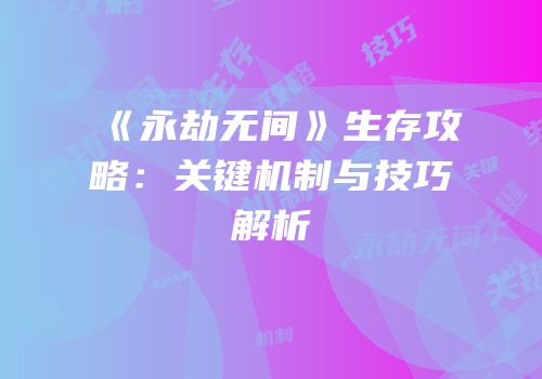 《永劫无间》生存攻略：关键机制与技巧解析