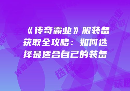 《传奇霸业》服装备获取全攻略：如何选择最适合自己的装备