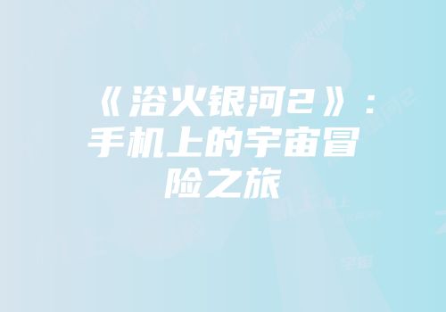 《浴火银河2》：手机上的宇宙冒险之旅