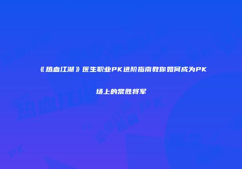 《热血江湖》医生职业PK进阶指南教你如何成为PK场上的常胜将军