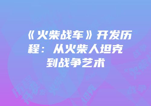 《火柴战车》开发历程：从火柴人坦克到战争艺术