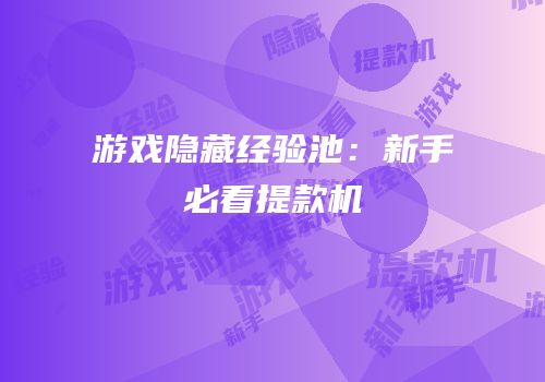游戏隐藏经验池：新手必看提款机