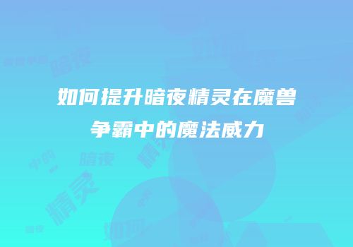 如何提升暗夜精灵在魔兽争霸中的魔法威力